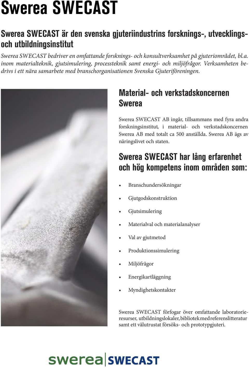 Material- verkstadskoncernen Swerea Swerea SWECAST AB ingår, tillsammans med fyra andra forskningsinstitut, i material- verkstadskoncernen Swerea AB med totalt ca 500 anställda.