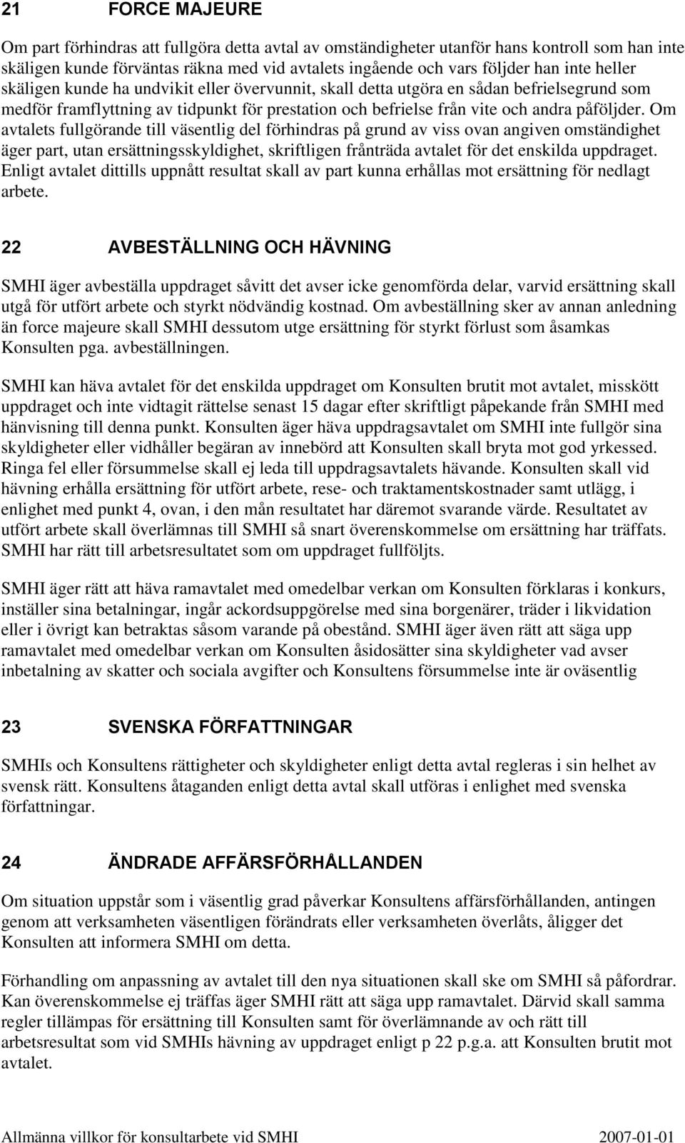 Om avtalets fullgörande till väsentlig del förhindras på grund av viss ovan angiven omständighet äger part, utan ersättningsskyldighet, skriftligen frånträda avtalet för det enskilda uppdraget.