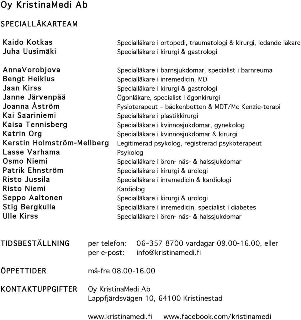 Specialläkare i kirurgi & gastrologi Specialläkare i barnsjukdomar, specialist i barnreuma Specialläkare i inremedicin, MD Specialläkare i kirurgi & gastrologi Ögonläkare, specialist i ögonkirurgi