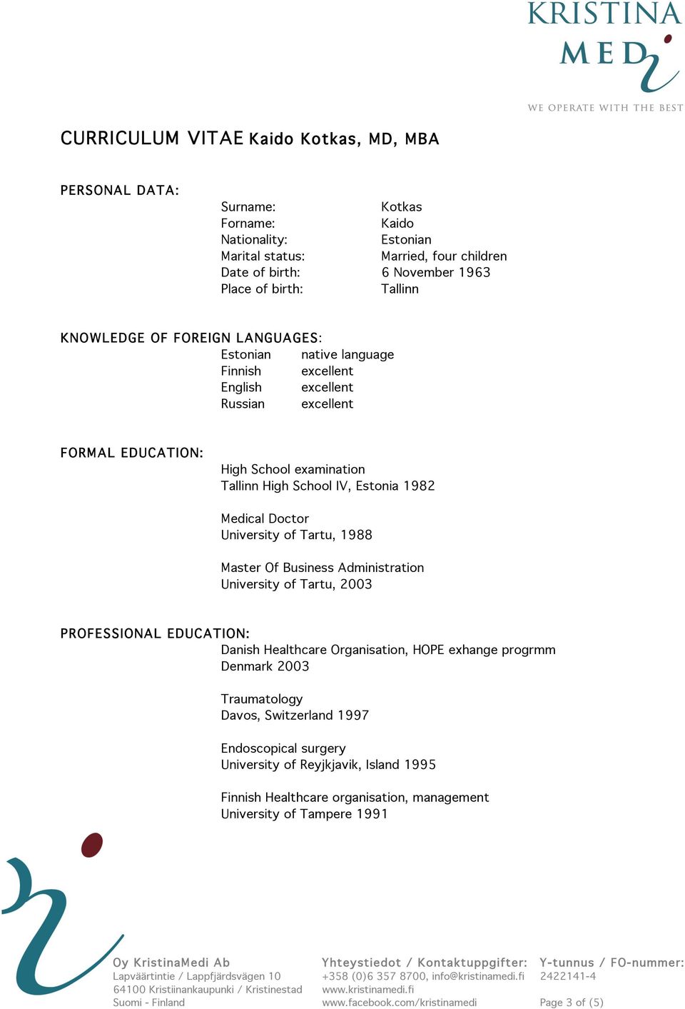 University of Tartu, 1988 Master Of Business Administration University of Tartu, 2003 PROFESSIONAL EDUCATION: Danish Healthcare Organisation, HOPE exhange progrmm Denmark 2003 Traumatology