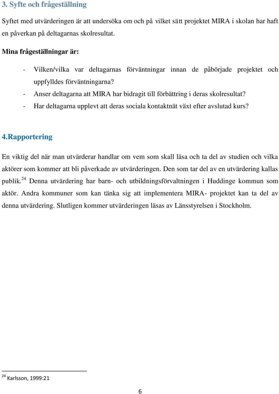 - Anser deltagarna att MIRA har bidragit till förbättring i deras skolresultat? - Har deltagarna upplevt att deras sociala kontaktnät växt efter avslutad kurs? 4.