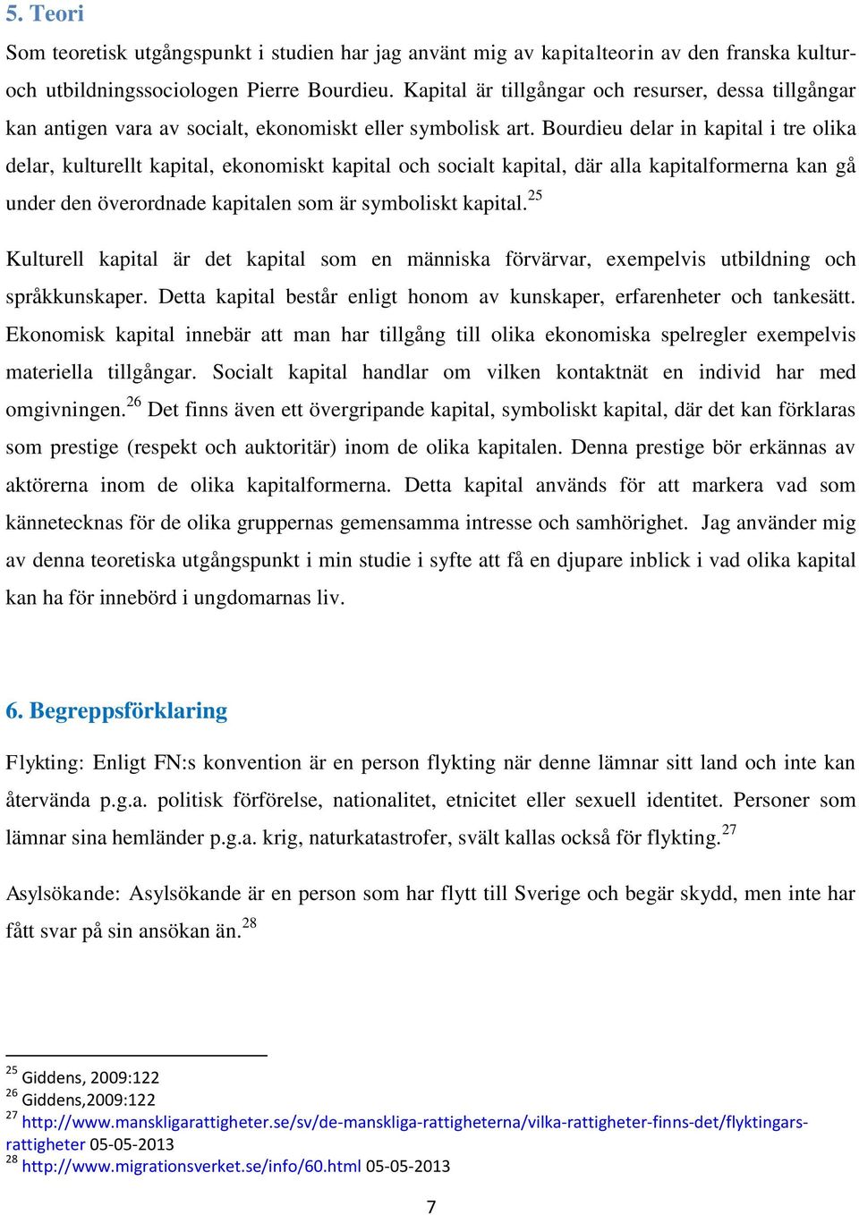 Bourdieu delar in kapital i tre olika delar, kulturellt kapital, ekonomiskt kapital och socialt kapital, där alla kapitalformerna kan gå under den överordnade kapitalen som är symboliskt kapital.