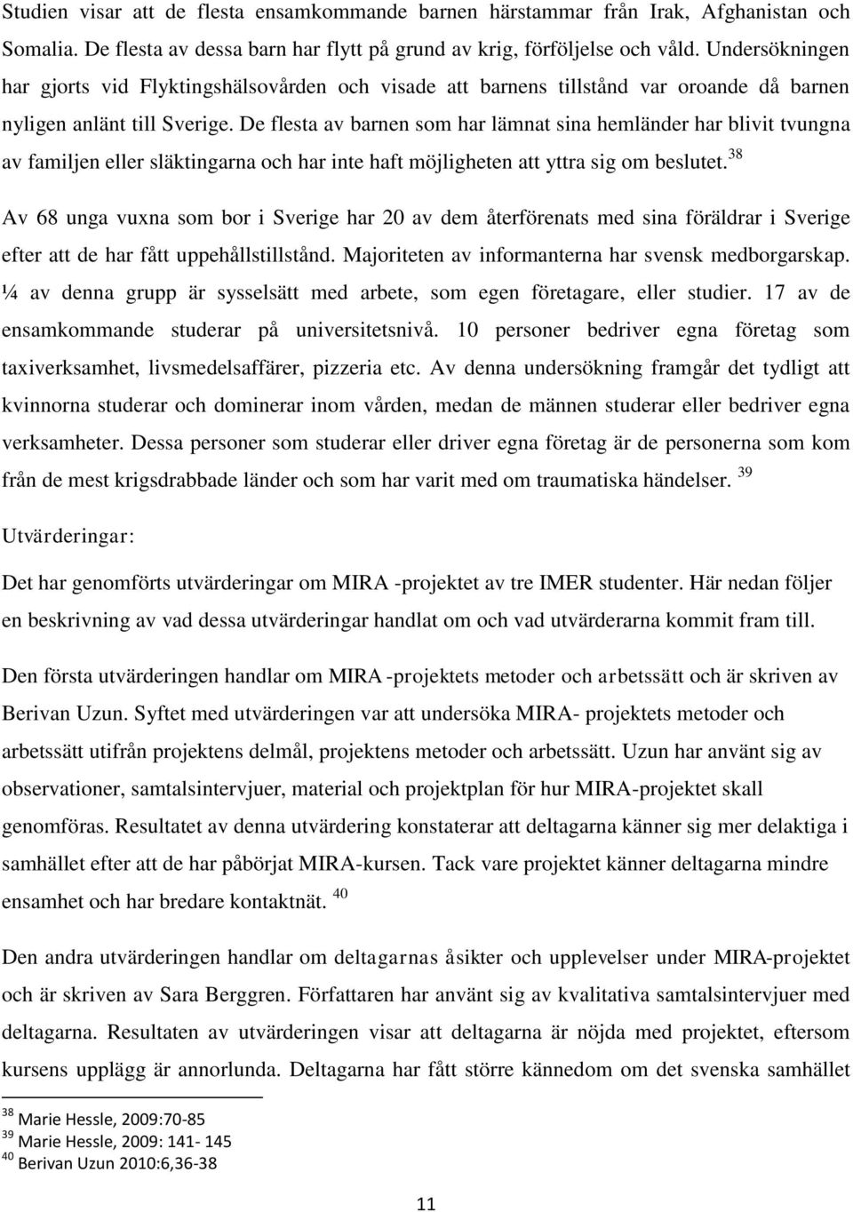 De flesta av barnen som har lämnat sina hemländer har blivit tvungna av familjen eller släktingarna och har inte haft möjligheten att yttra sig om beslutet.