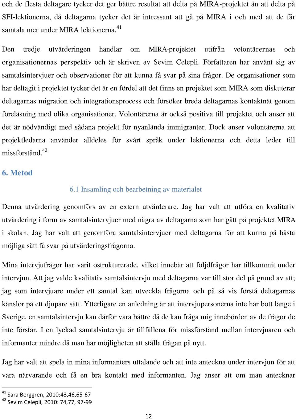 Författaren har använt sig av samtalsintervjuer och observationer för att kunna få svar på sina frågor.