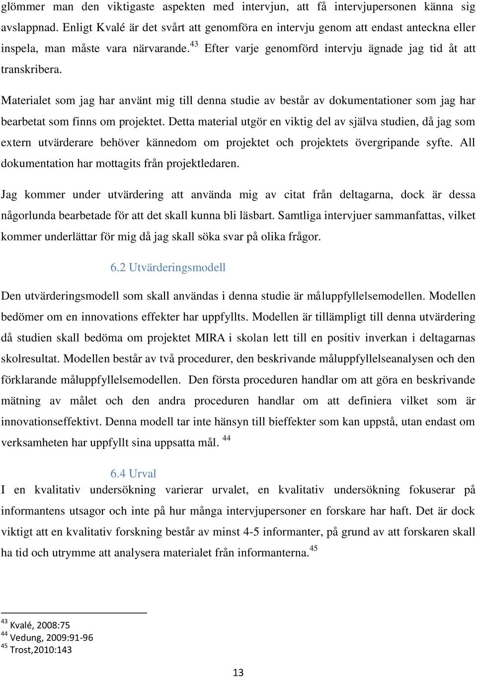 Efter varje genomförd intervju ägnade jag tid åt att Materialet som jag har använt mig till denna studie av består av dokumentationer som jag har bearbetat som finns om projektet.