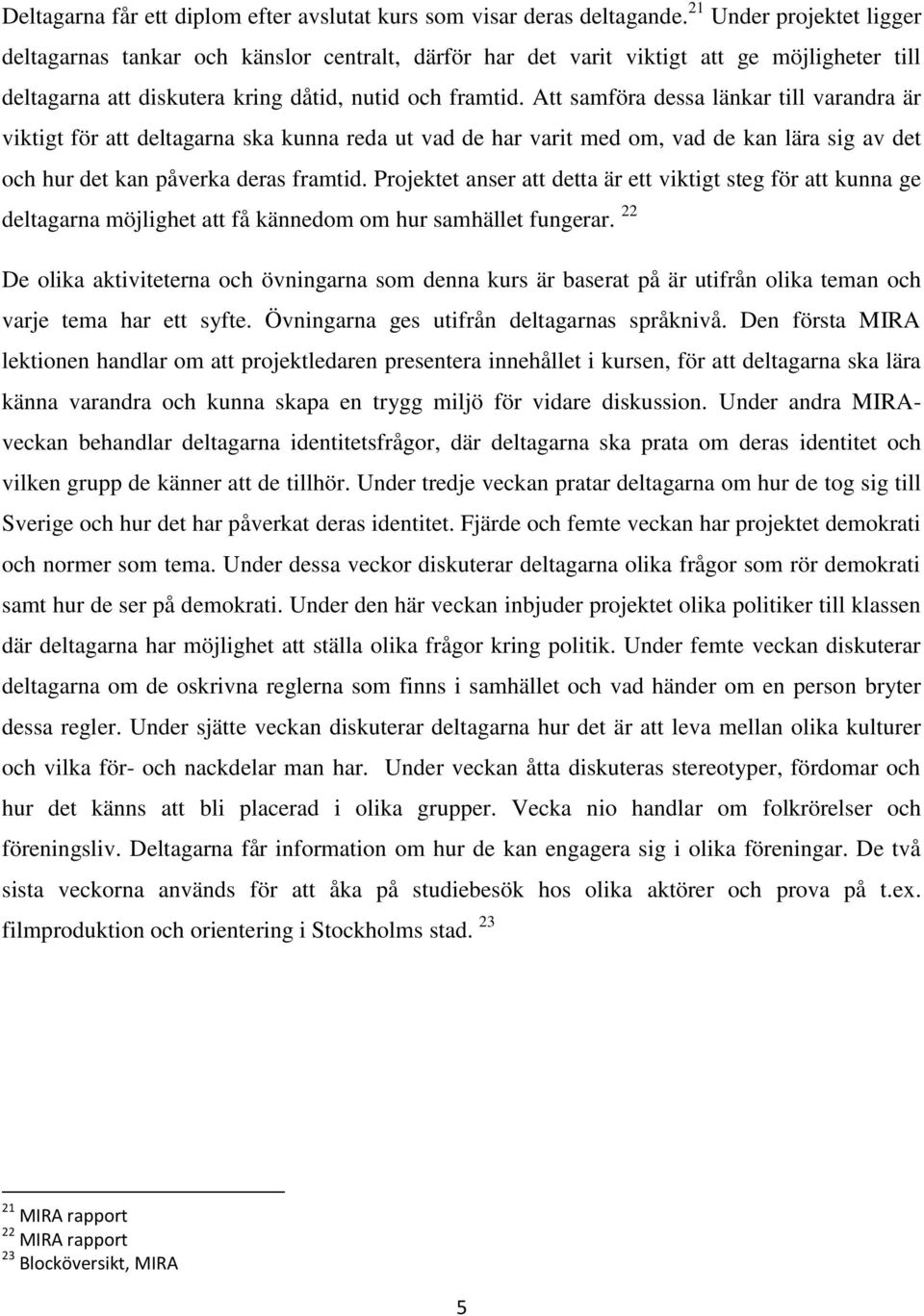 Att samföra dessa länkar till varandra är viktigt för att deltagarna ska kunna reda ut vad de har varit med om, vad de kan lära sig av det och hur det kan påverka deras framtid.