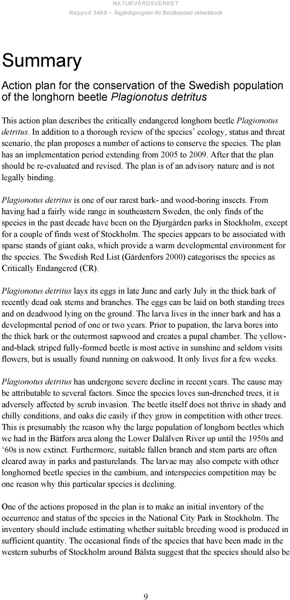 The plan has an implementation period extending from 2005 to 2009. After that the plan should be re-evaluated and revised. The plan is of an advisory nature and is not legally binding.