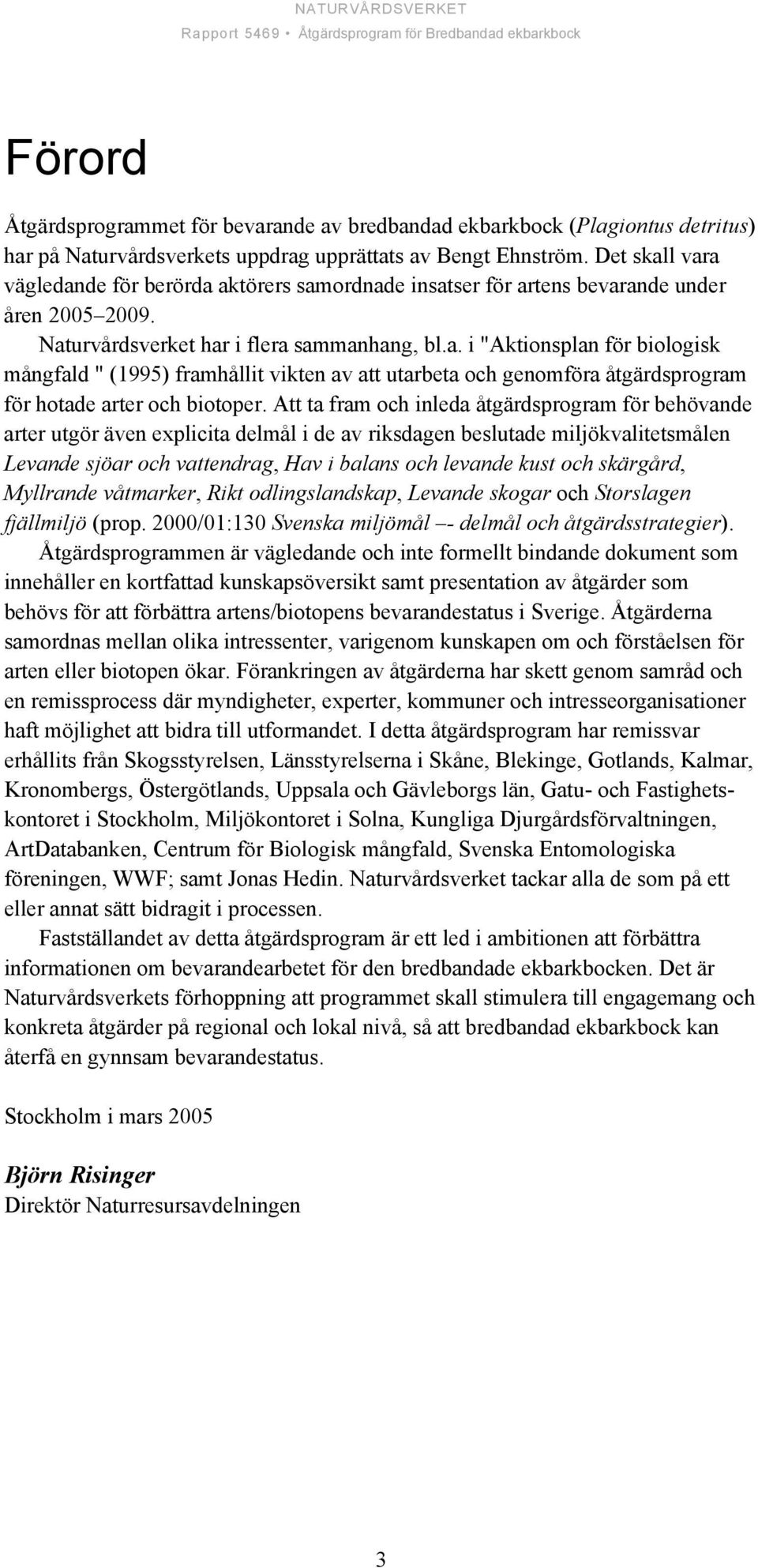 Att ta fram och inleda åtgärdsprogram för behövande arter utgör även explicita delmål i de av riksdagen beslutade miljökvalitetsmålen Levande sjöar och vattendrag, Hav i balans och levande kust och