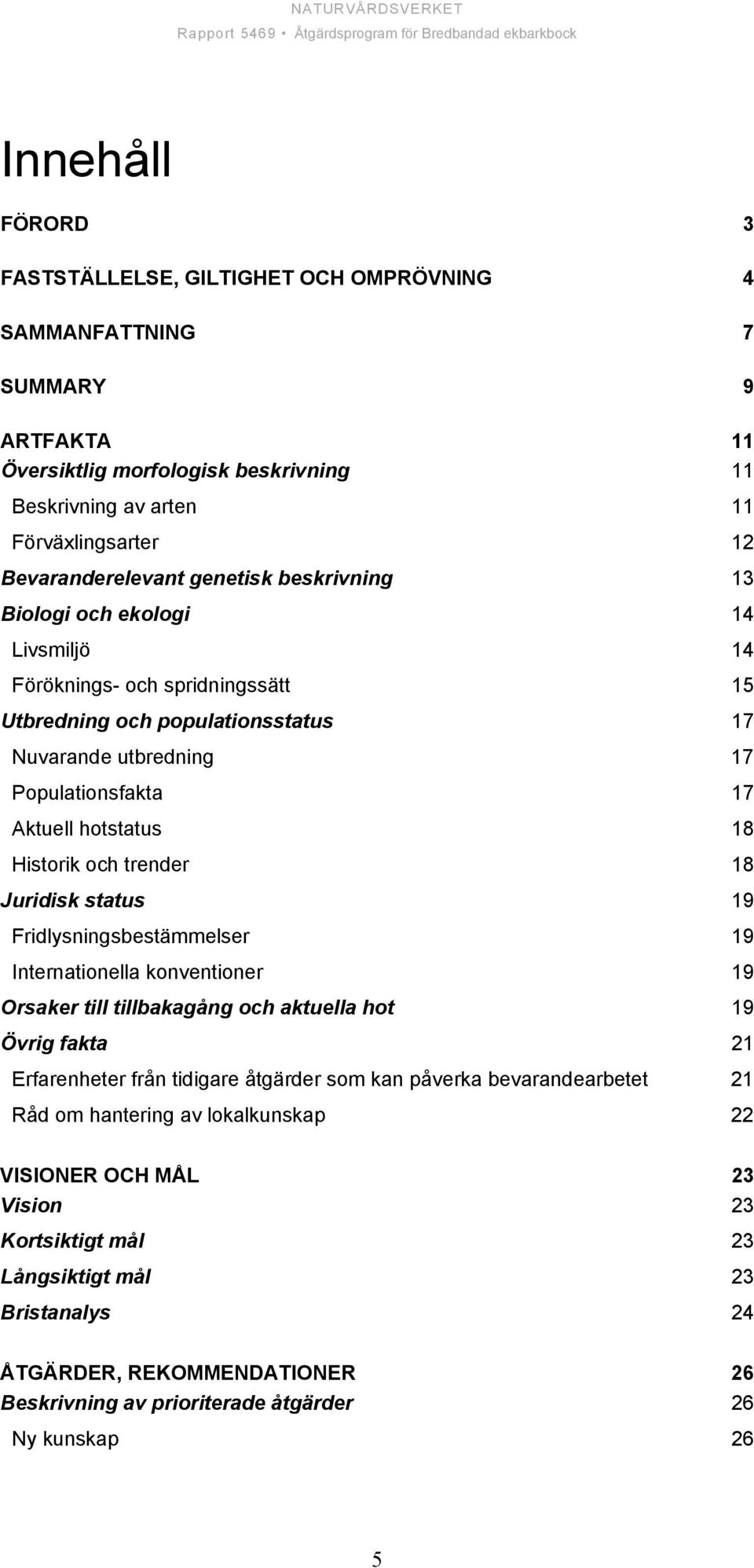 Historik och trender 18 Juridisk status 19 Fridlysningsbestämmelser 19 Internationella konventioner 19 Orsaker till tillbakagång och aktuella hot 19 Övrig fakta 21 Erfarenheter från tidigare åtgärder