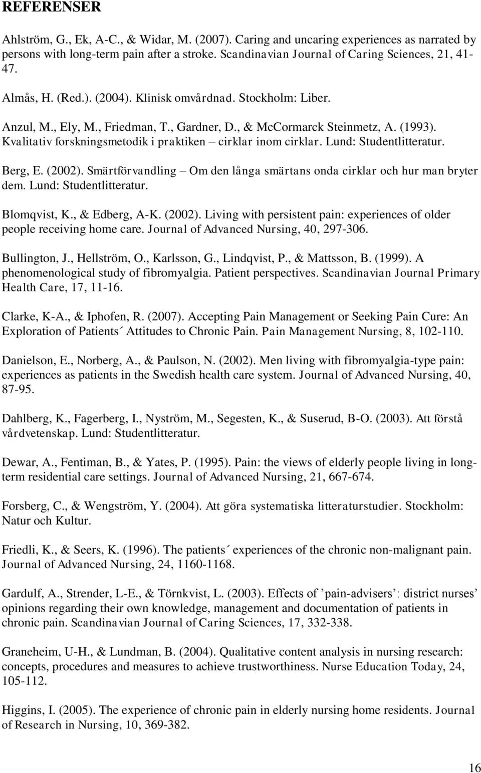 Kvalitativ forskningsmetodik i praktiken cirklar inom cirklar. Lund: Studentlitteratur. Berg, E. (2002). Smärtförvandling Om den långa smärtans onda cirklar och hur man bryter dem.