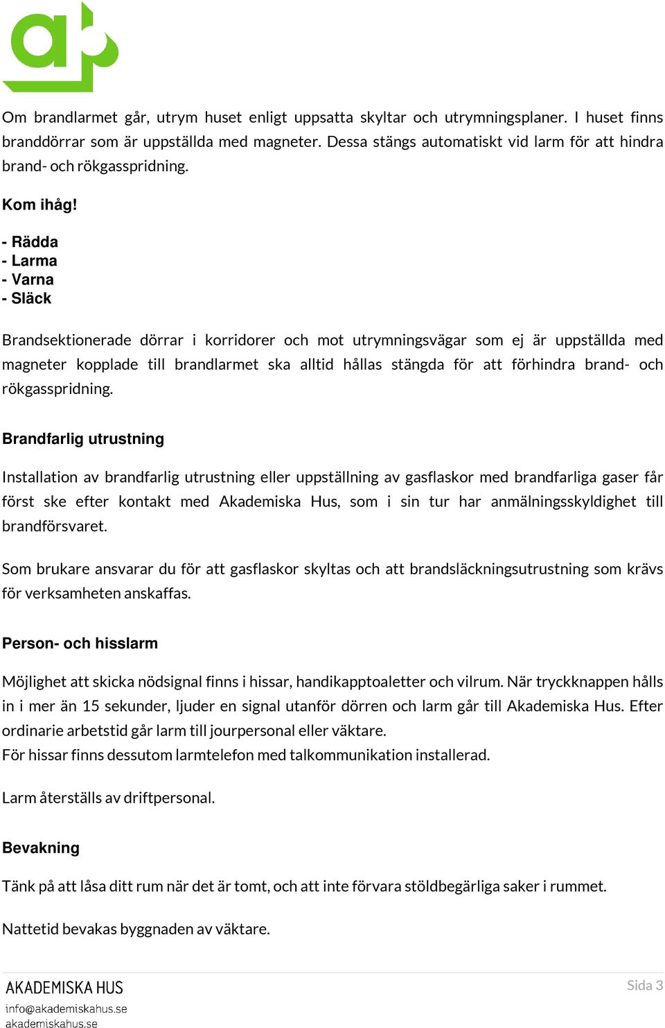 - Rädda - Larma - Varna - Släck Brandsektionerade dörrar i korridorer och mot utrymningsvägar som ej är uppställda med magneter kopplade till brandlarmet ska alltid hållas stängda för att förhindra