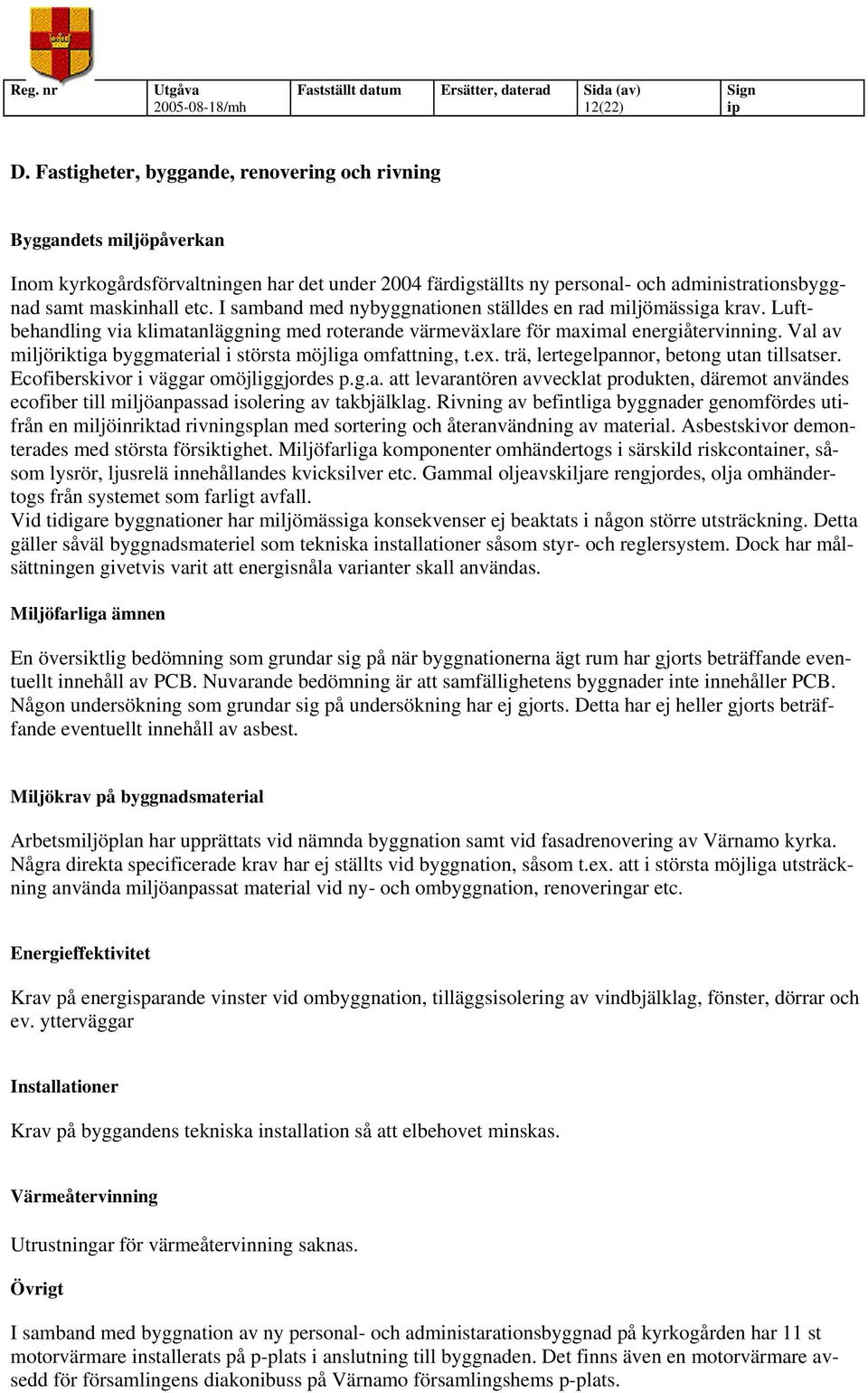 I samband med nybyggnationen ställdes en rad miljömässiga krav. Luftbehandling via klimatanläggning med roterande värmeväxlare för maximal energiåtervinning.