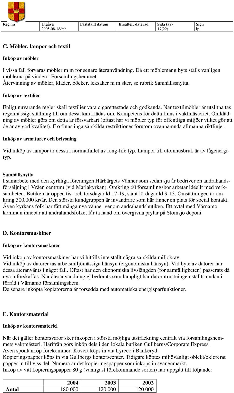 När textilmöbler är utslitna tas regelmässigt ställning till om dessa kan klädas om. Kompetens för detta finns i vaktmästeriet.