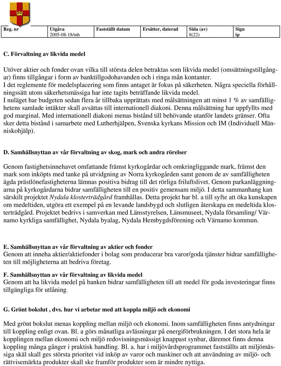 kontanter. I det reglemente för medelsplacering som finns antaget är fokus på säkerheten. Några speciella förhållningssätt utom säkerhetsmässiga har inte tagits beträffande likvida medel.