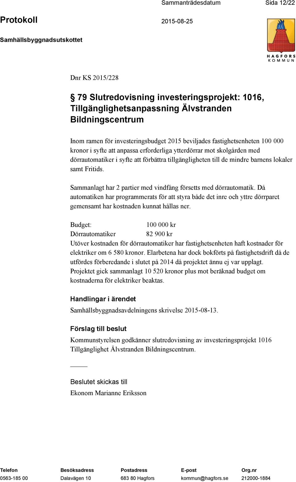 Sammanlagt har 2 partier med vindfång försetts med dörrautomatik. Då automatiken har programmerats för att styra både det inre och yttre dörrparet gemensamt har kostnaden kunnat hållas ner.