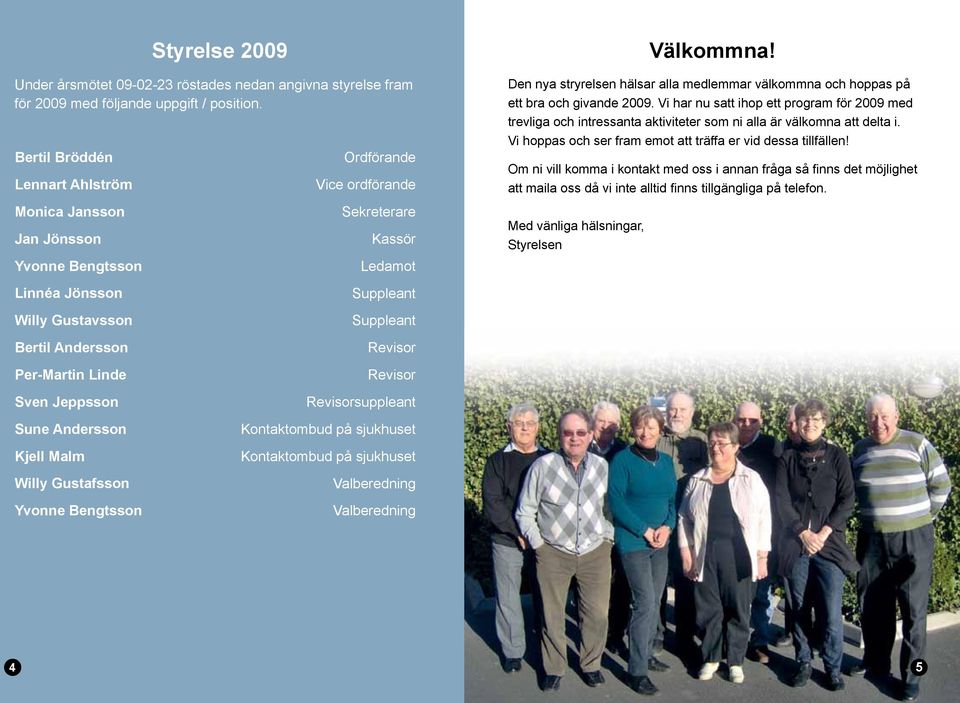 Vi har nu satt ihop ett program för 2009 med trevliga och intressanta aktiviteter som ni alla är välkomna att delta i. Vi hoppas och ser fram emot att träffa er vid dessa tillfällen!