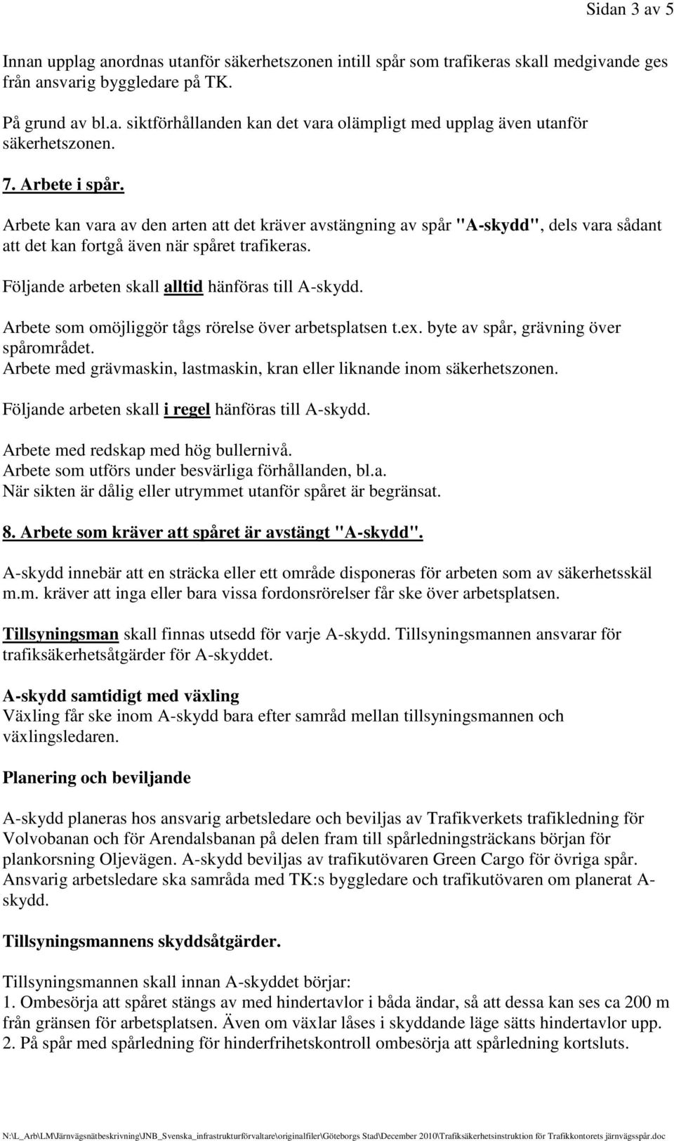 Följande arbeten skall alltid hänföras till A-skydd. Arbete som omöjliggör tågs rörelse över arbetsplatsen t.ex. byte av spår, grävning över spårområdet.