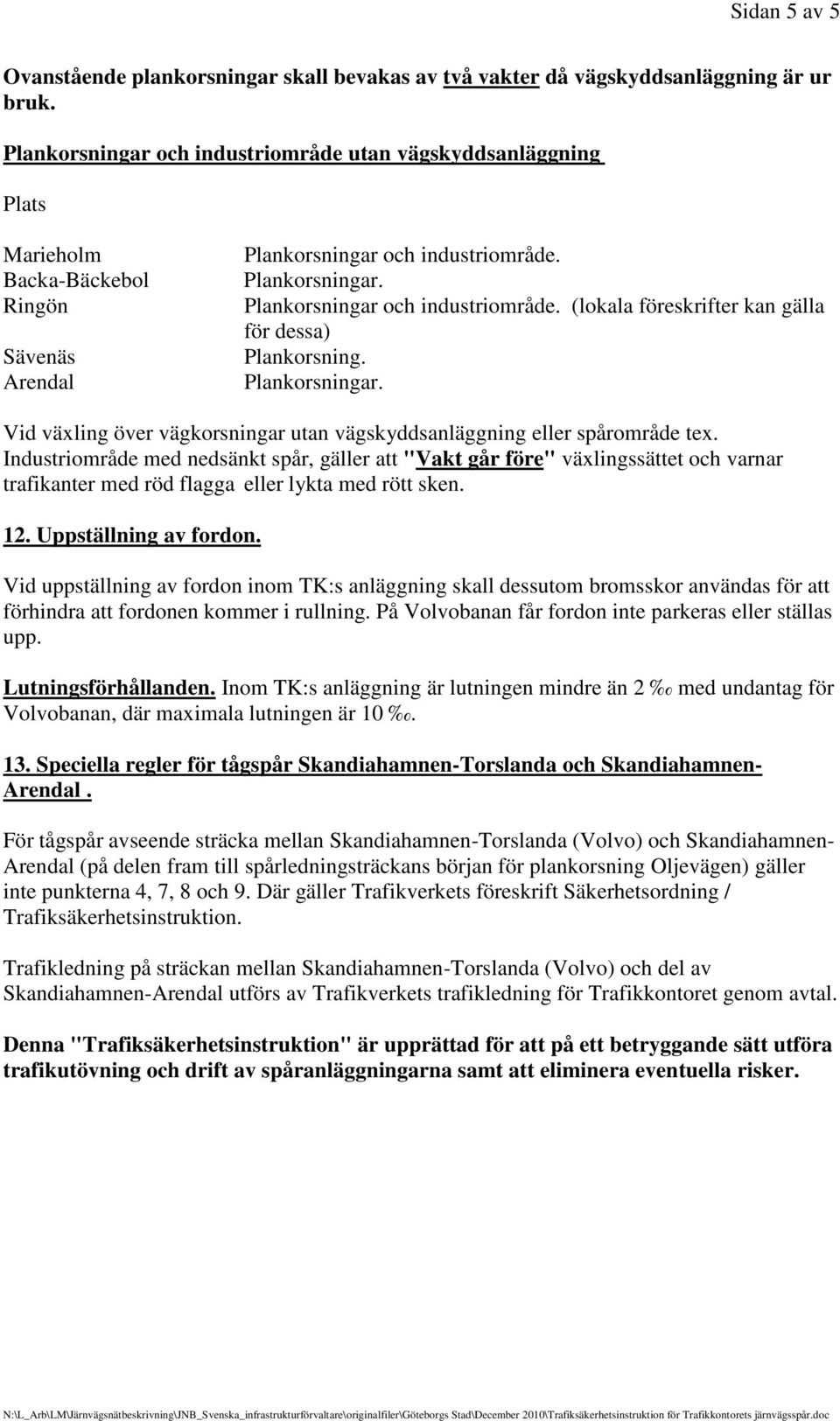 Plankorsningar. Plankorsningar och industriområde. (lokala föreskrifter kan gälla för dessa) Plankorsning. Plankorsningar. Vid växling över vägkorsningar utan vägskyddsanläggning eller spårområde tex.