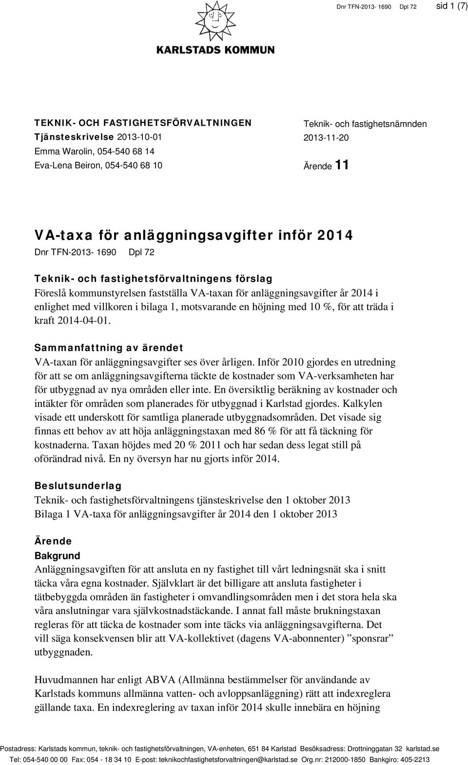 villkoren i bilaga 1, motsvarande en höjning med 1 %, för att träda i kraft 214-4-1. Sammanfattning av ärendet VA-taxan för anläggningsavgifter ses över årligen.