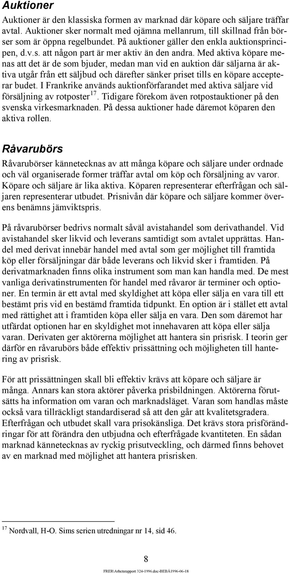 Med aktiva köpare menas att det är de som bjuder, medan man vid en auktion där säljarna är ak- ett säljbud och därefter sänker priset tills en köpare accepte- tiva utgår från rar budet.