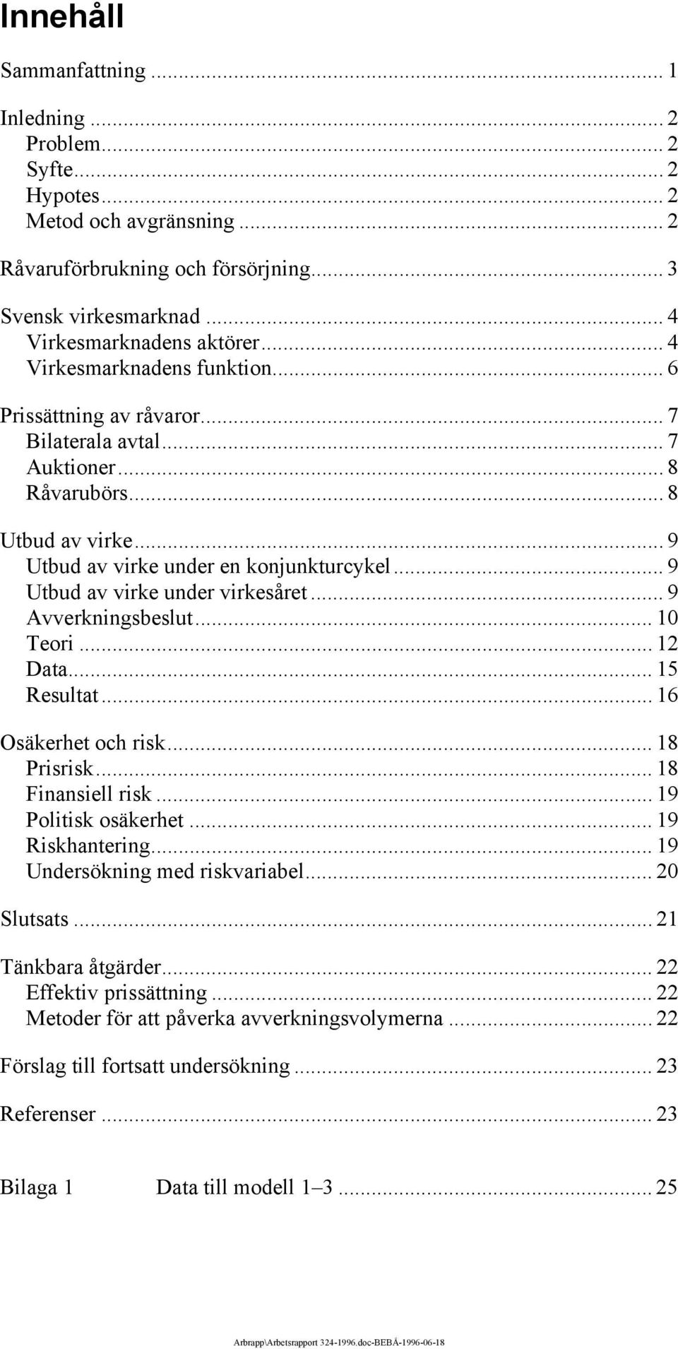 .. 9 Utbud av virke under virkesåret... 9 vverkningsbeslut... 10 Teori... 12 Data... 15 Resultat... 16 Osäkerhet och risk... 18 Prisrisk... 18 Finansiell risk... 19 Politisk osäkerhet.