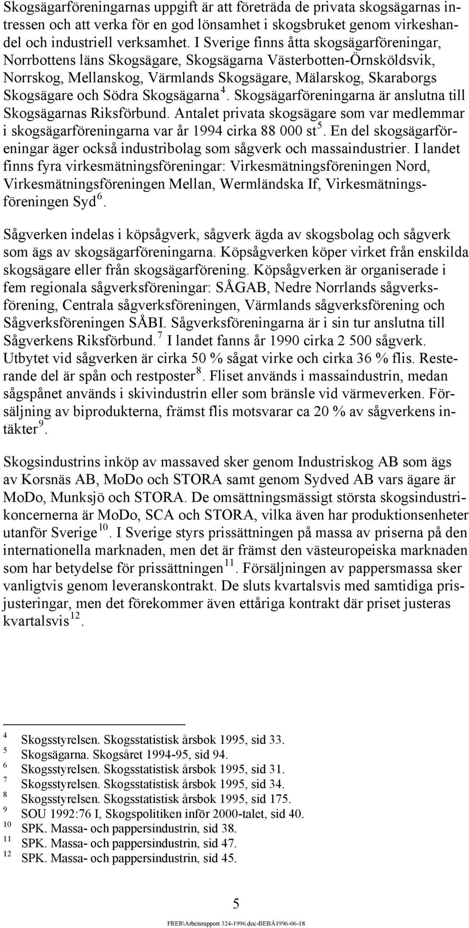 Skogsägarna 4. Skogsägarföreningarna är anslutna till Skogsägarnas Riksförbund. ntalet privata skogsägare som var medlemmar i skogsägarföreningarna var år 1994 cirka 88 000 st 5.