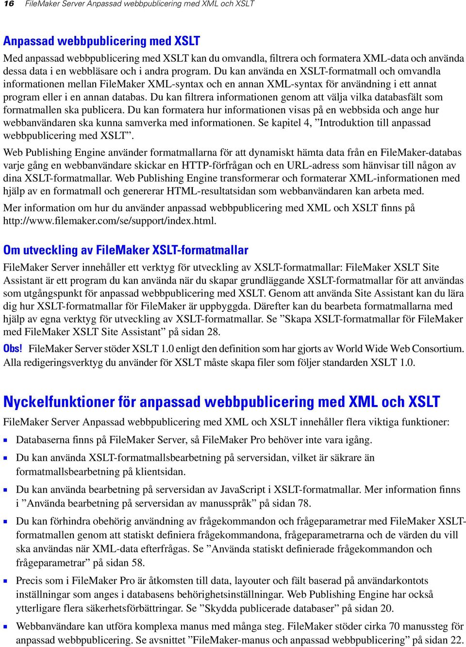 Du kan använda en XSLT-formatmall och omvandla informationen mellan FileMaker XML-syntax och en annan XML-syntax för användning i ett annat program eller i en annan databas.