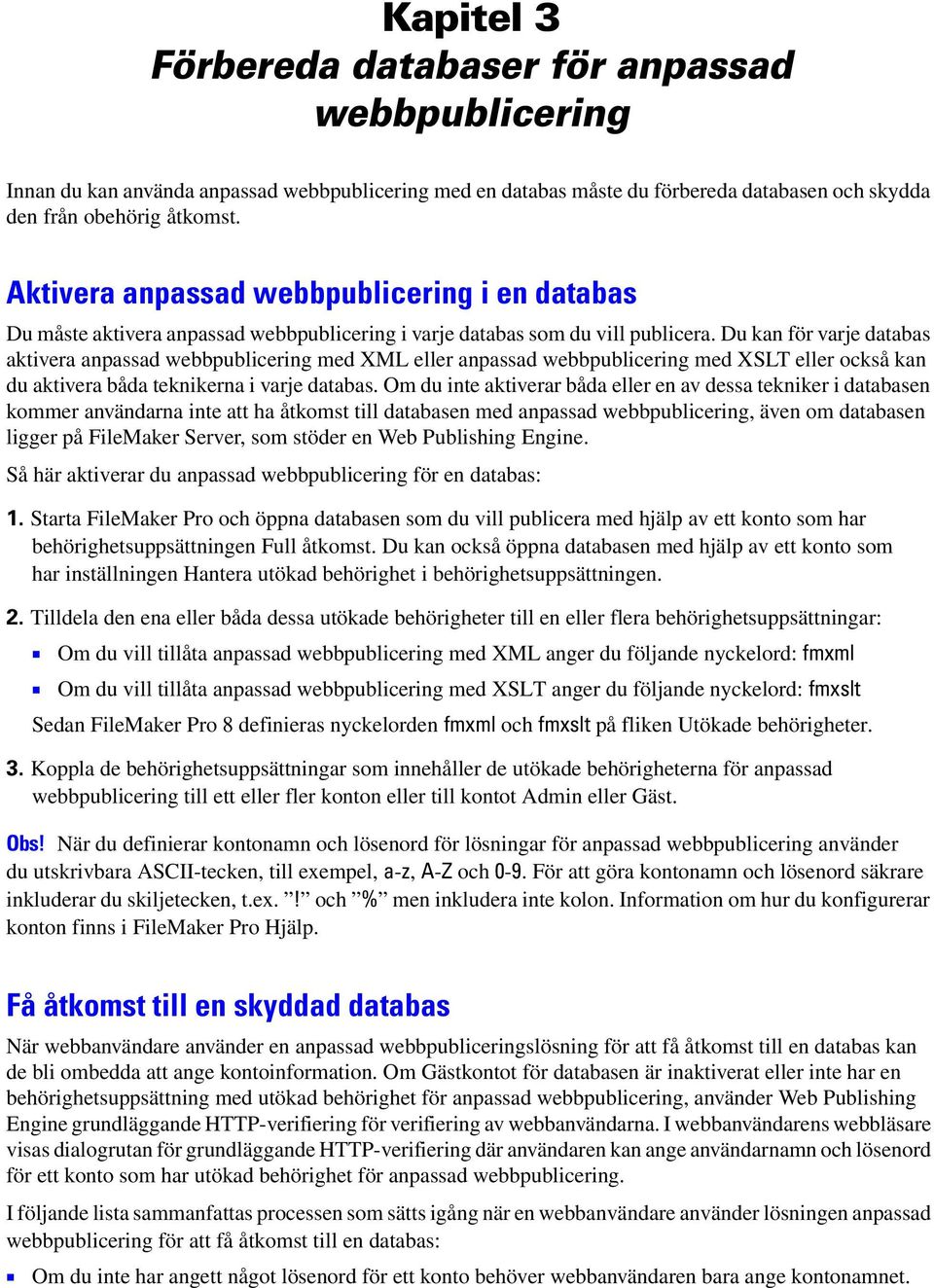 Du kan för varje databas aktivera anpassad webbpublicering med XML eller anpassad webbpublicering med XSLT eller också kan du aktivera båda teknikerna i varje databas.