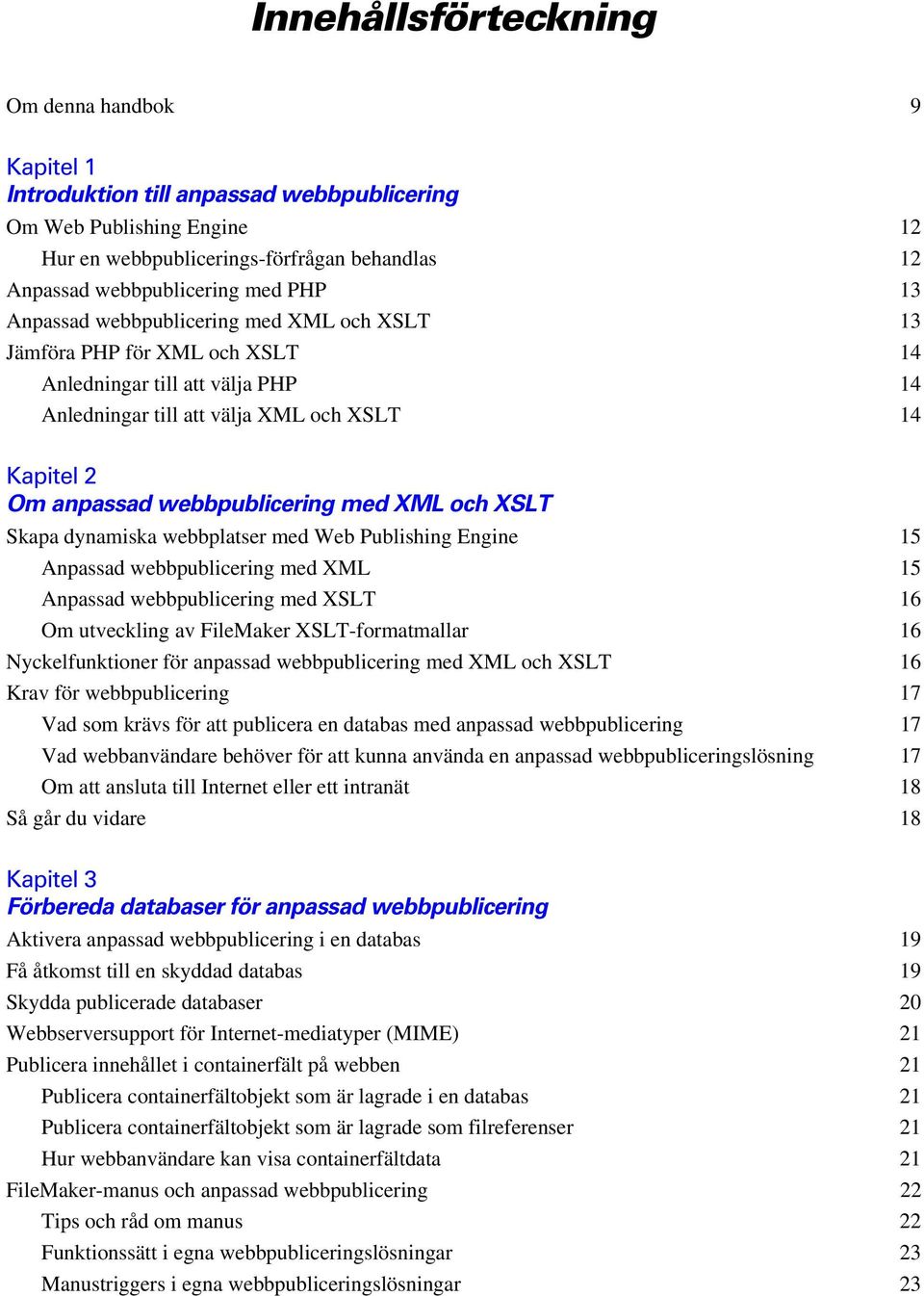 med XML och XSLT Skapa dynamiska webbplatser med Web Publishing Engine 15 Anpassad webbpublicering med XML 15 Anpassad webbpublicering med XSLT 16 Om utveckling av FileMaker XSLT-formatmallar 16