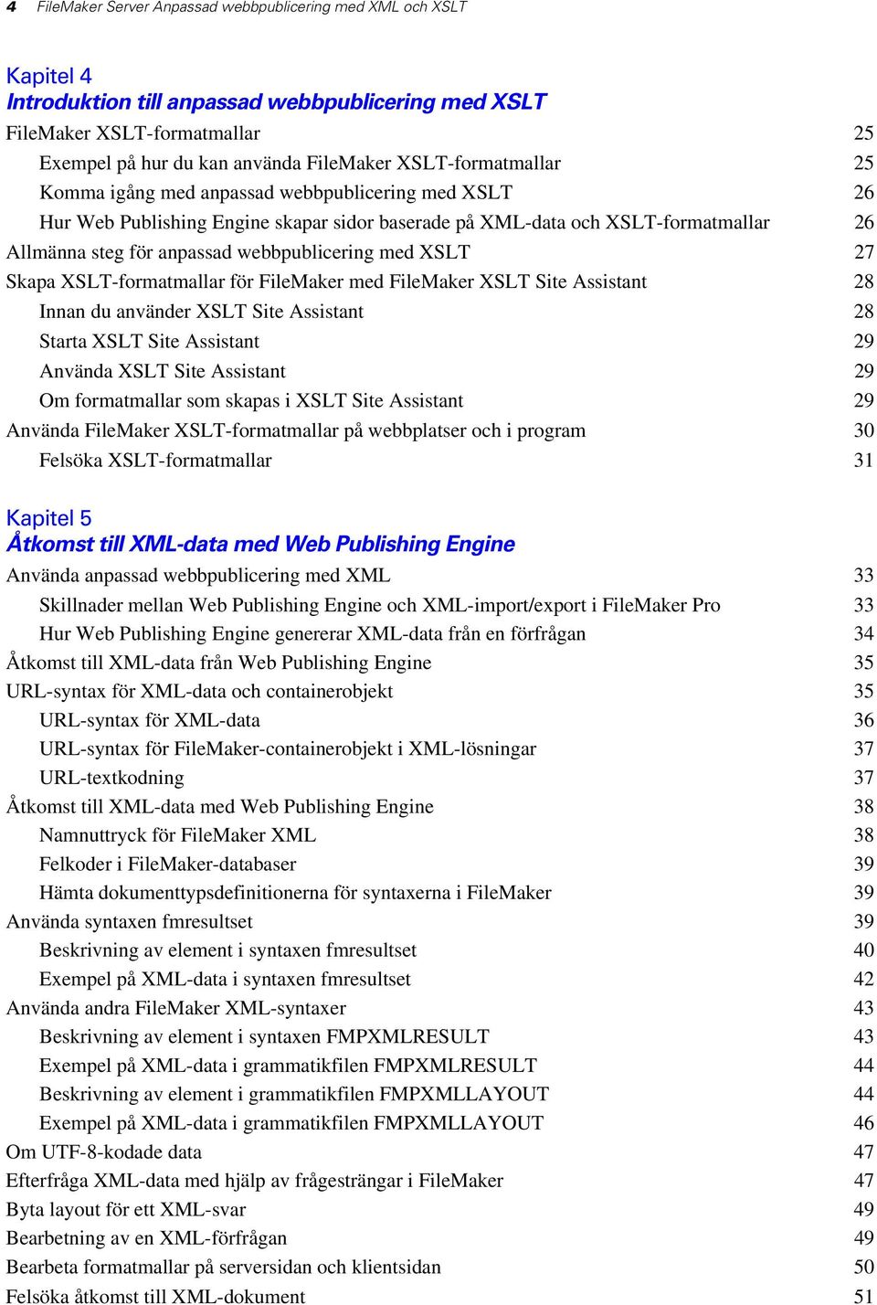 webbpublicering med XSLT 27 Skapa XSLT-formatmallar för FileMaker med FileMaker XSLT Site Assistant 28 Innan du använder XSLT Site Assistant 28 Starta XSLT Site Assistant 29 Använda XSLT Site