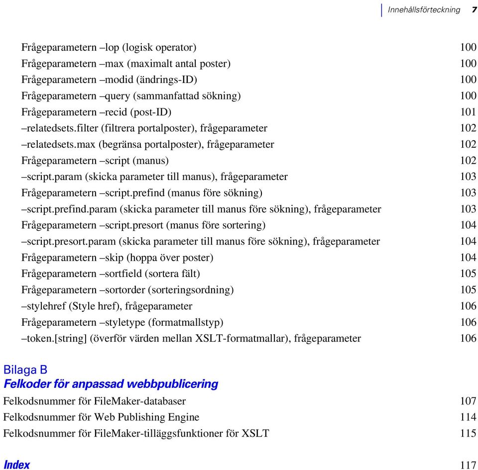 max (begränsa portalposter), frågeparameter 102 Frågeparametern script (manus) 102 script.param (skicka parameter till manus), frågeparameter 103 Frågeparametern script.