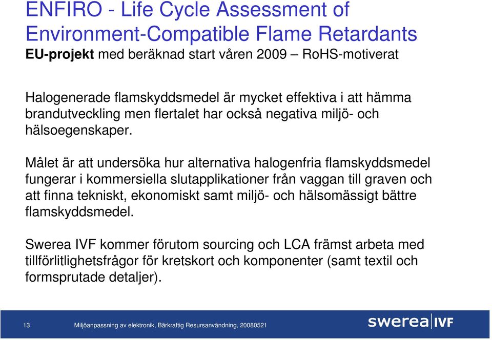 Målet är att undersöka hur alternativa halogenfria flamskyddsmedel fungerar i kommersiella slutapplikationer från vaggan till graven och att finna tekniskt,