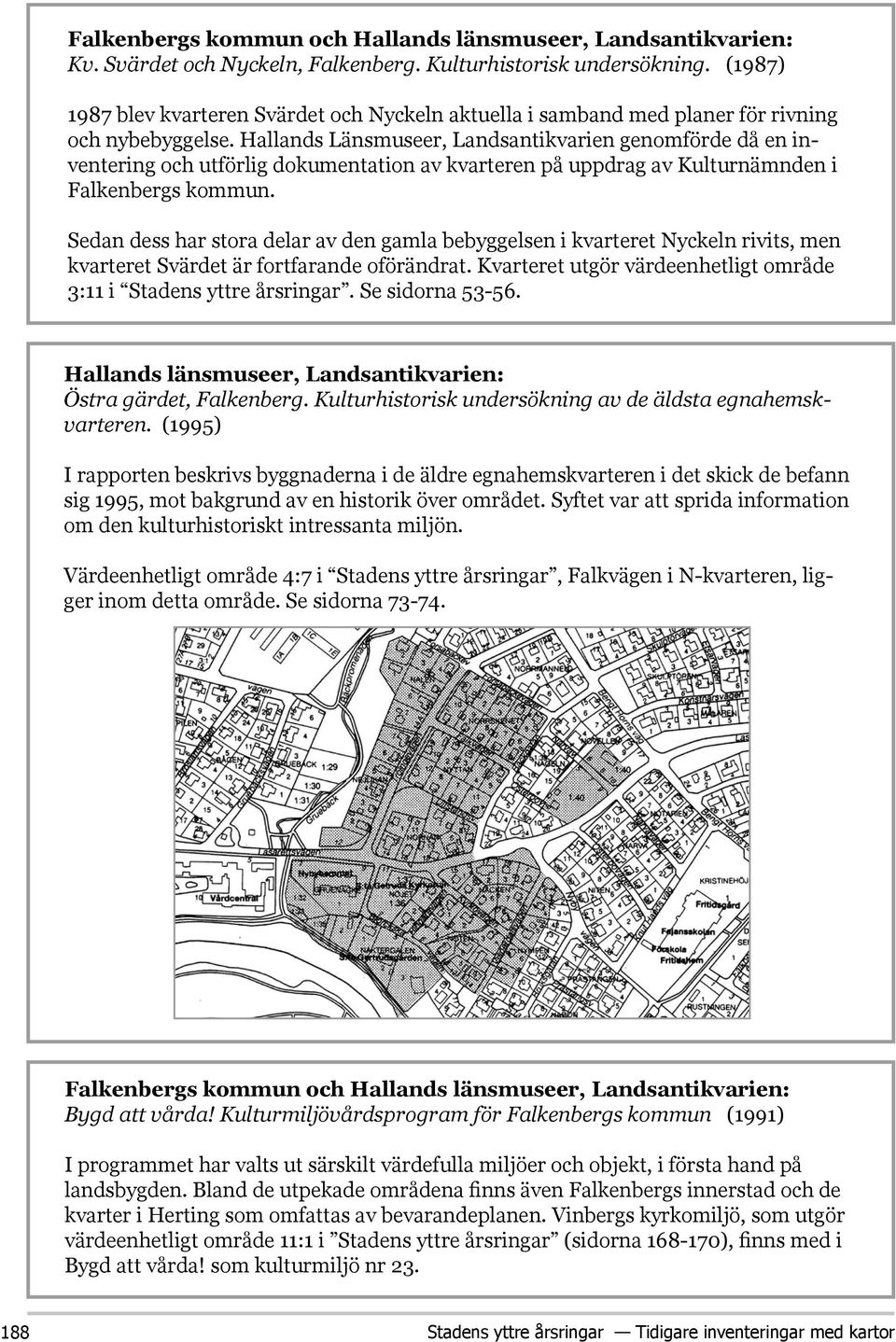 Hallands Länsmuseer, Landsantikvarien genomförde då en inventering och utförlig dokumentation av kvarteren på uppdrag av Kulturnämnden i Falkenbergs kommun.