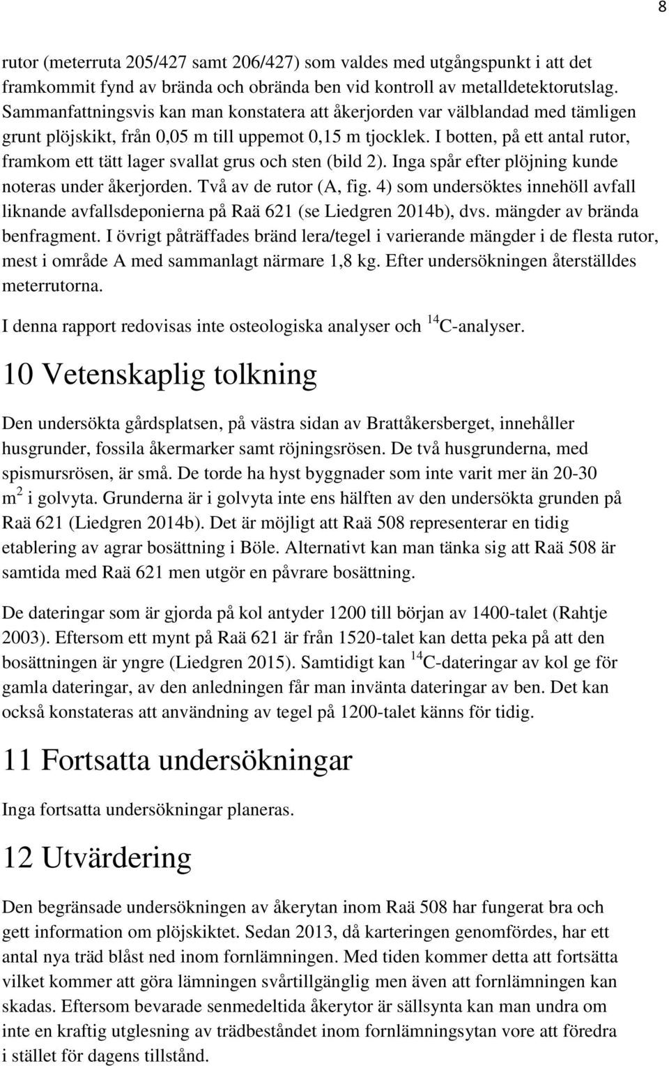 I botten, på ett antal rutor, framkom ett tätt lager svallat grus och sten (bild 2). Inga spår efter plöjning kunde noteras under åkerjorden. Två av de rutor (A, fig.