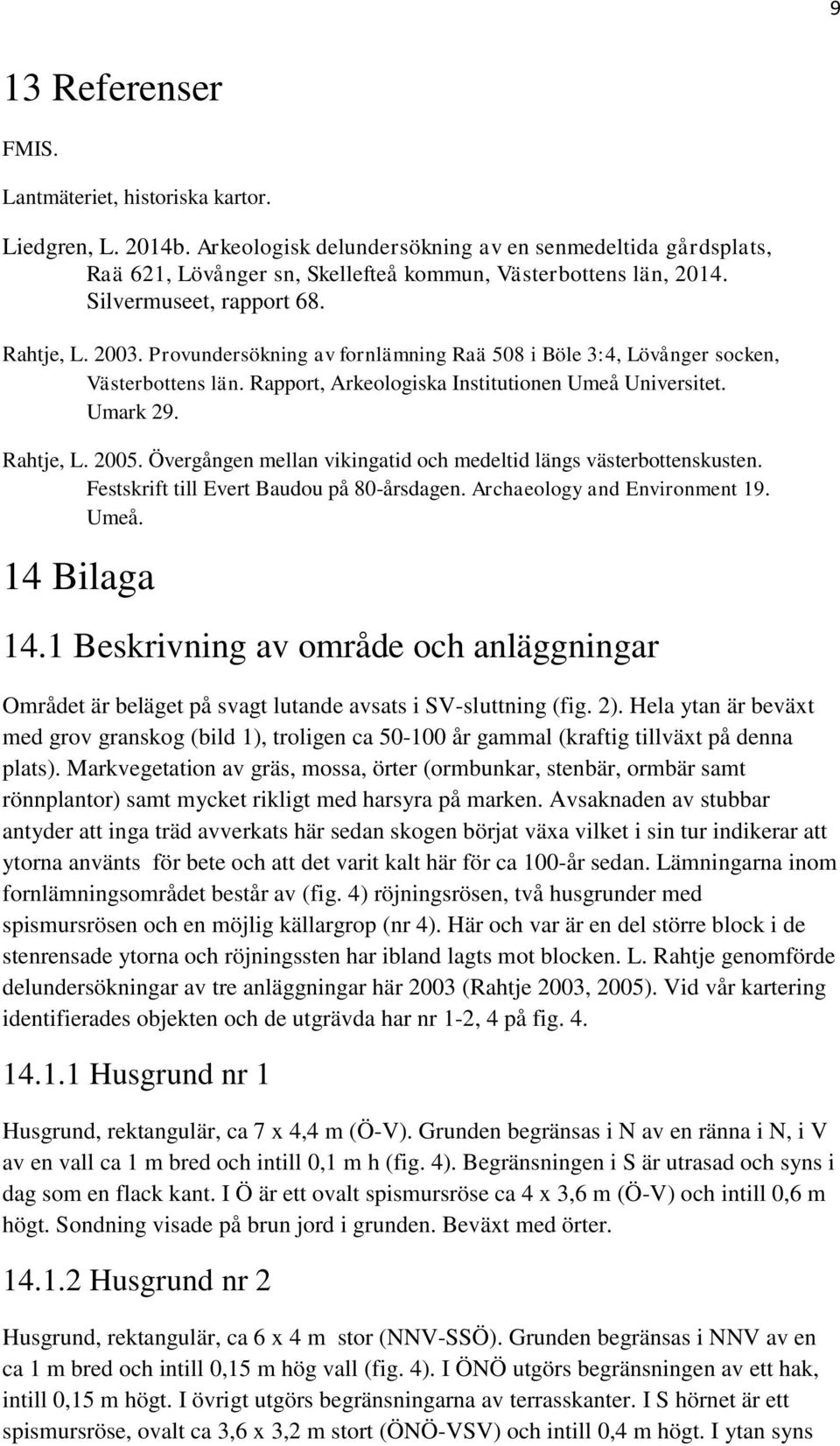 Rahtje, L. 2005. Övergången mellan vikingatid och medeltid längs västerbottenskusten. Festskrift till Evert Baudou på 80-årsdagen. Archaeology and Environment 19. Umeå. 14 Bilaga 14.