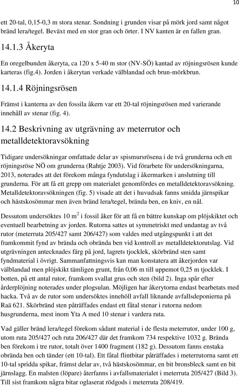 1.4 Röjningsrösen Främst i kanterna av den fossila åkern var ett 20-tal röjningsrösen med varierande innehåll av stenar (fig. 4). 14.