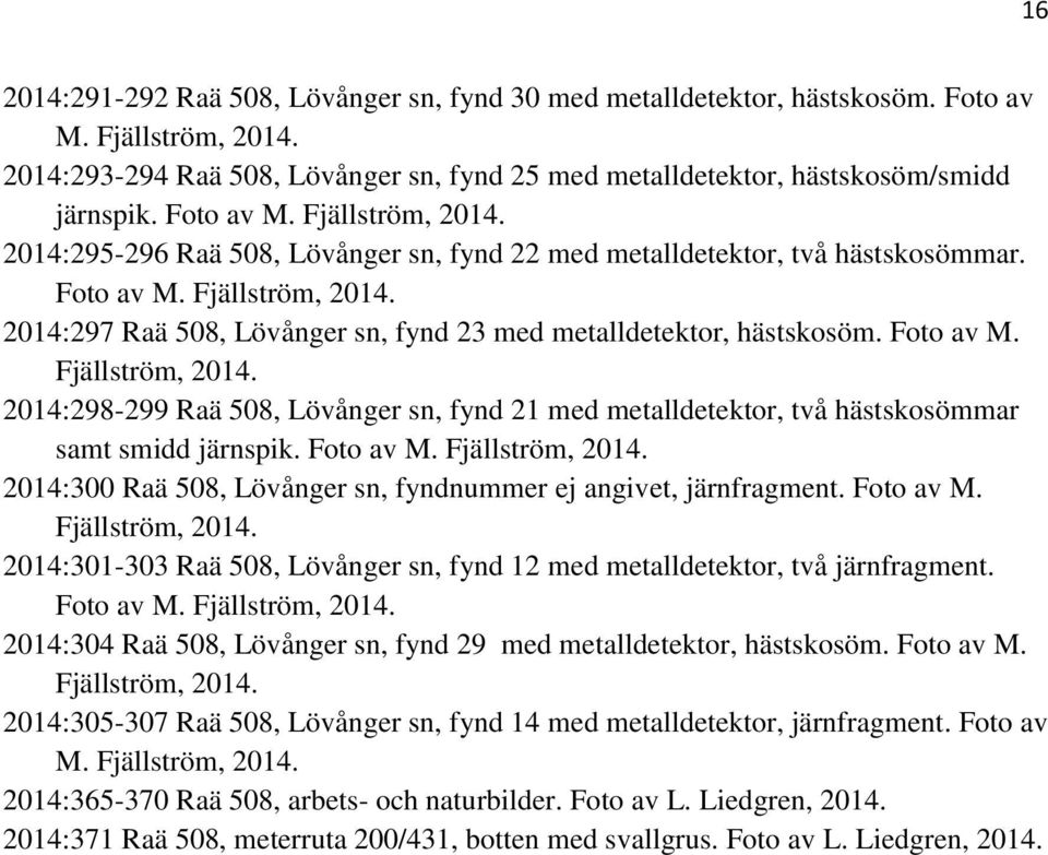 Foto av M. Fjällström, 2014. 2014:298-299 Raä 508, Lövånger sn, fynd 21 med metalldetektor, två hästskosömmar samt smidd järnspik. Foto av M. Fjällström, 2014. 2014:300 Raä 508, Lövånger sn, fyndnummer ej angivet, järnfragment.