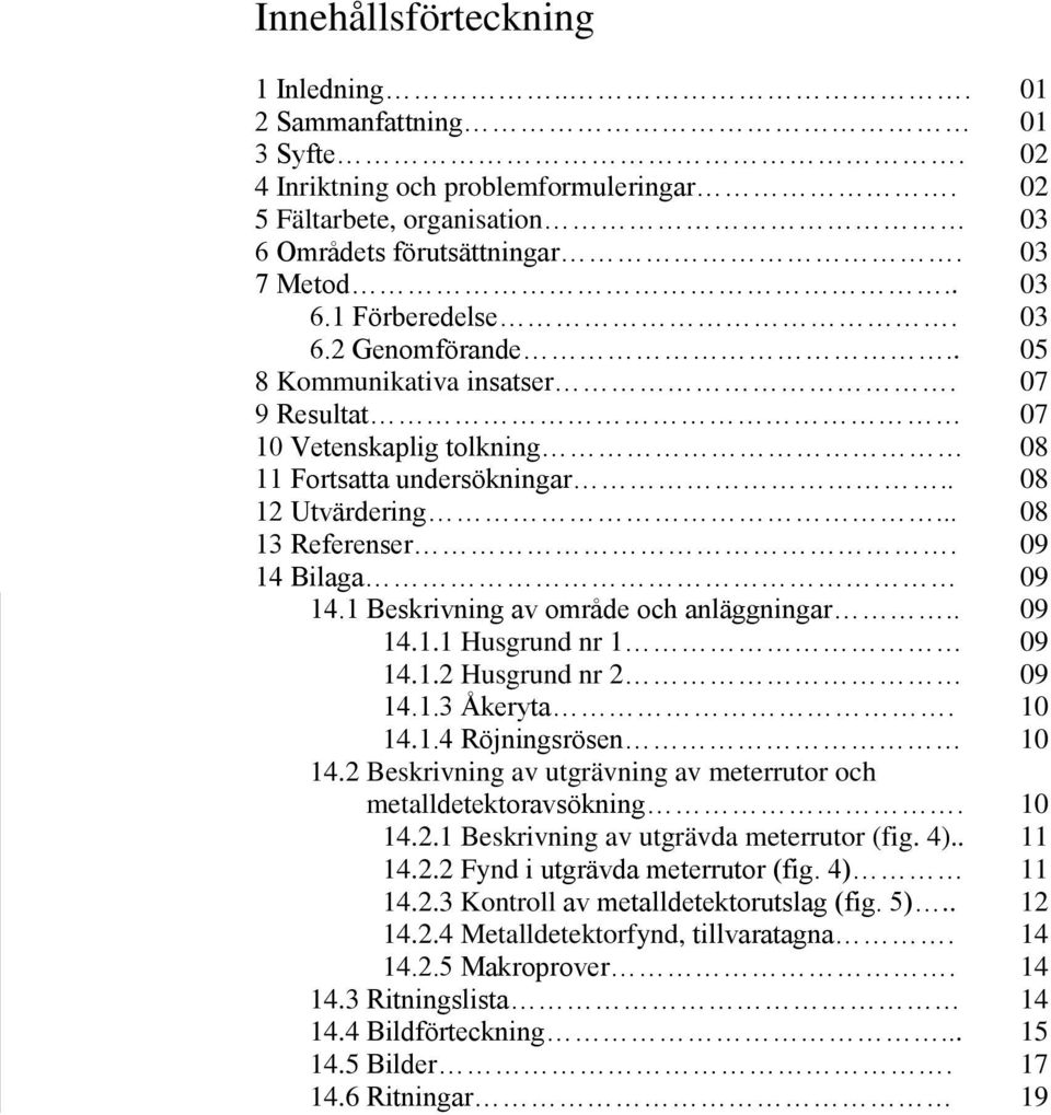 1 Beskrivning av område och anläggningar.. 09 14.1.1 Husgrund nr 1 09 14.1.2 Husgrund nr 2 09 14.1.3 Åkeryta. 10 14.1.4 Röjningsrösen 10 14.