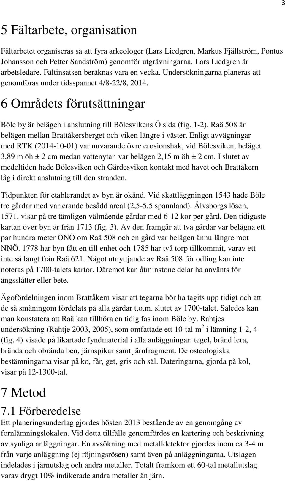 6 Områdets förutsättningar Böle by är belägen i anslutning till Bölesvikens Ö sida (fig. 1-2). Raä 508 är belägen mellan Brattåkersberget och viken längre i väster.