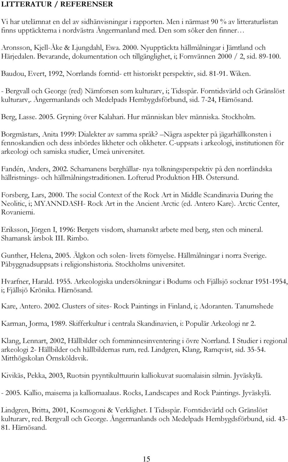 89-100. Baudou, Evert, 1992, Norrlands forntid- ett historiskt perspektiv, sid. 81-91. Wiken. - Bergvall och George (red) Nämforsen som kulturarv, i; Tidsspår. Forntidsvärld och Gränslöst kulturarv,.
