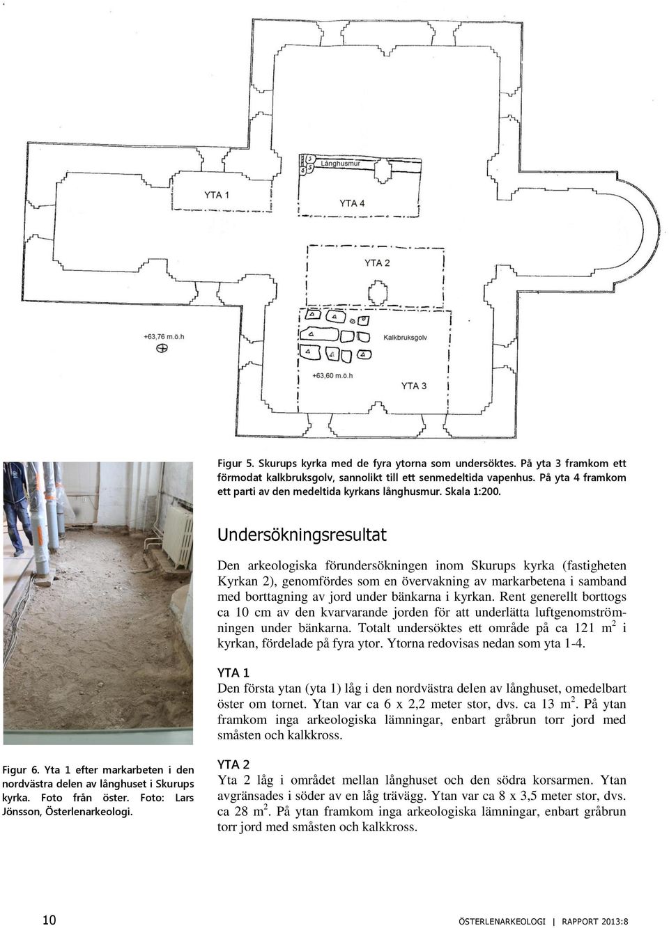 Undersökningsresultat Den arkeologiska förundersökningen inom Skurups kyrka (fastigheten Kyrkan 2), genomfördes som en övervakning av markarbetena i samband med borttagning av jord under bänkarna i