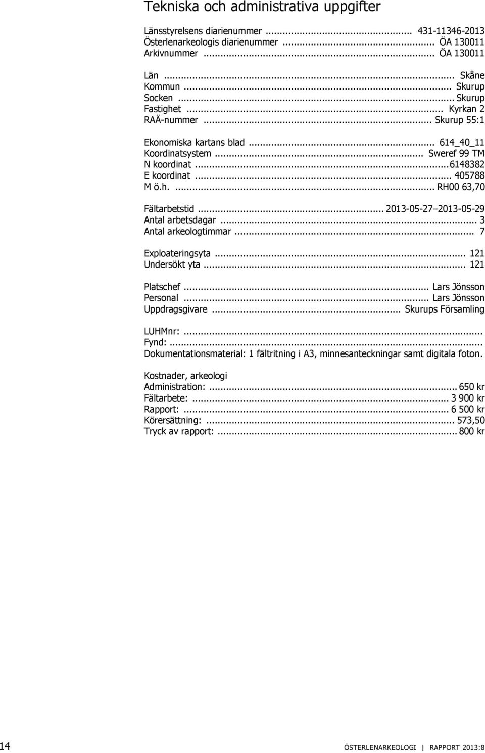 .. 2013-05-27 2013-05-29 Antal arbetsdagar... 3 Antal arkeologtimmar... 7 Exploateringsyta... 121 Undersökt yta... 121 Platschef... Lars Jönsson Personal... Lars Jönsson Uppdragsgivare.