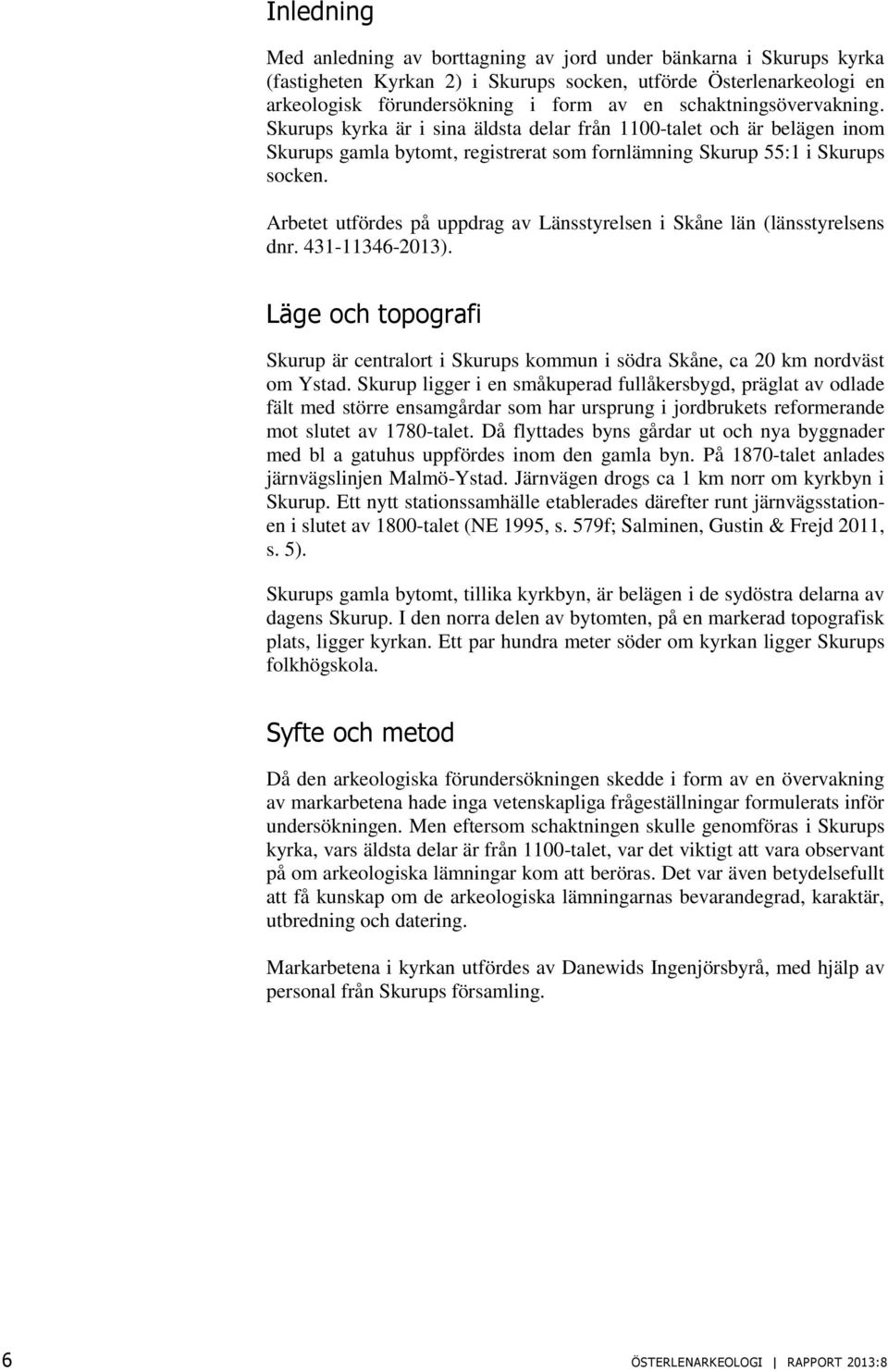 Arbetet utfördes på uppdrag av Länsstyrelsen i Skåne län (länsstyrelsens dnr. 431-11346-2013). Läge och topografi Skurup är centralort i Skurups kommun i södra Skåne, ca 20 km nordväst om Ystad.