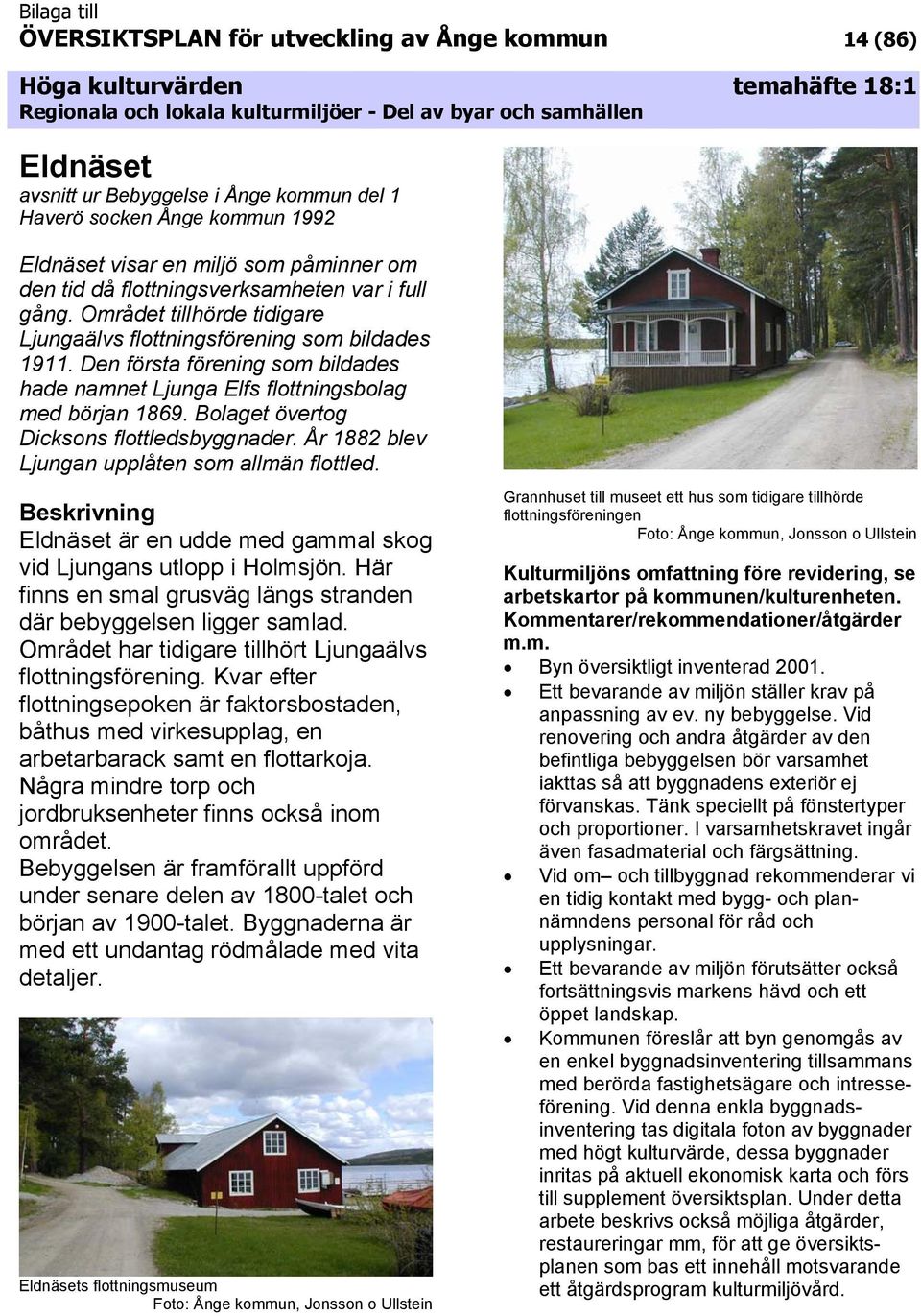 Den första förening som bildades hade namnet Ljunga Elfs flottningsbolag med början 1869. Bolaget övertog Dicksons flottledsbyggnader. År 1882 blev Ljungan upplåten som allmän flottled.