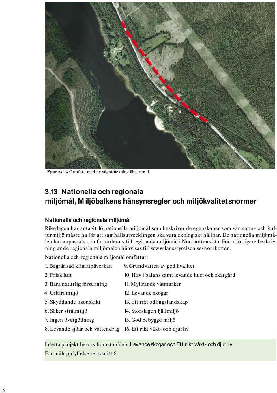 som vår natur- och kulturmiljö måste ha för att samhällsutvecklingen ska vara ekologiskt hållbar. De nationella miljömålen har anpassats och formulerats till regionala miljömål i Norrbottens län.