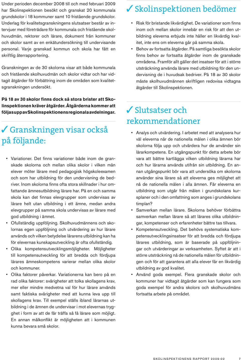 enkätundersökning till undervisande personal. Varje granskad kommun och skola har fått en skriftlig återrapportering.