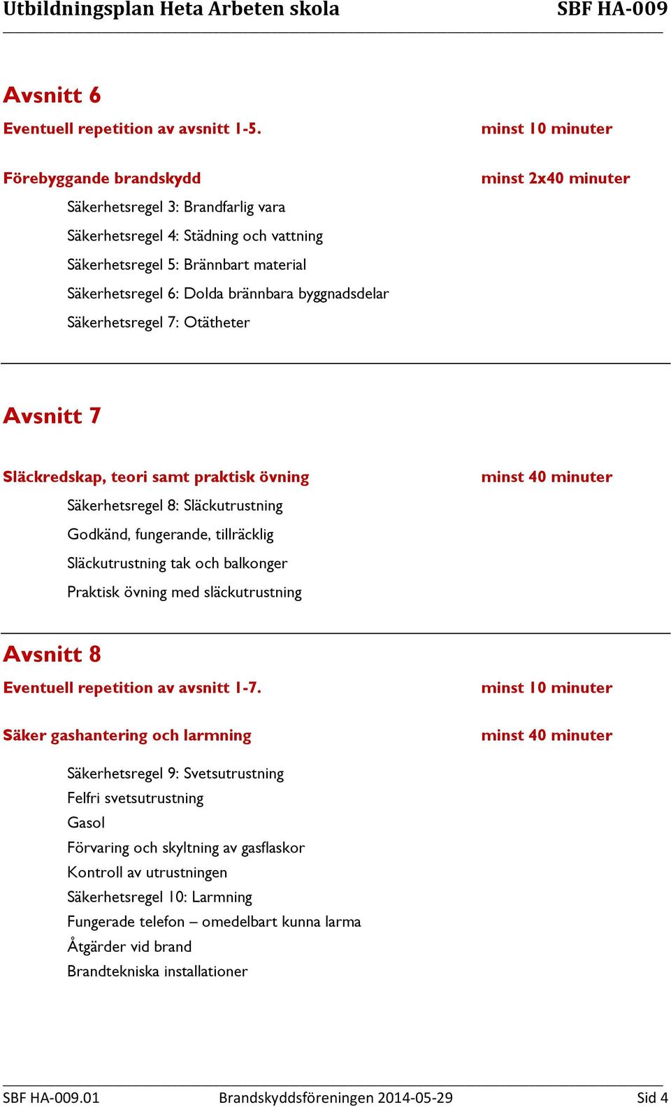 7: Otätheter minst 2x40 minuter Avsnitt 7 Släckredskap, teori samt praktisk övning Säkerhetsregel 8: Släckutrustning Godkänd, fungerande, tillräcklig Släckutrustning tak och balkonger Praktisk övning