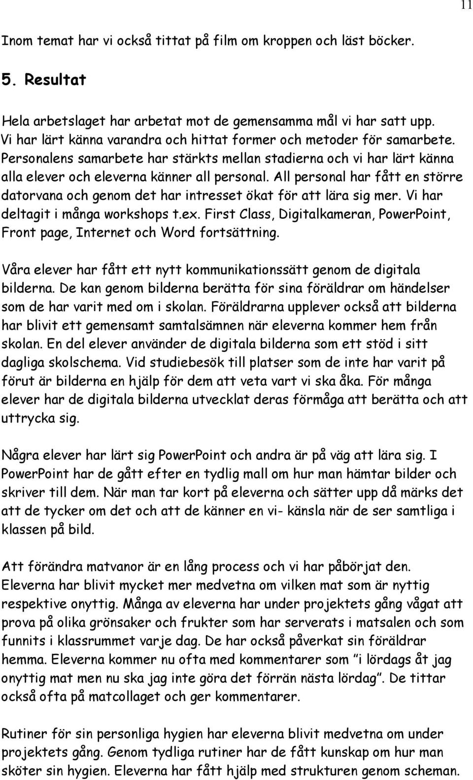 All personal har fått en större datorvana och genom det har intresset ökat för att lära sig mer. Vi har deltagit i många workshops t.ex.