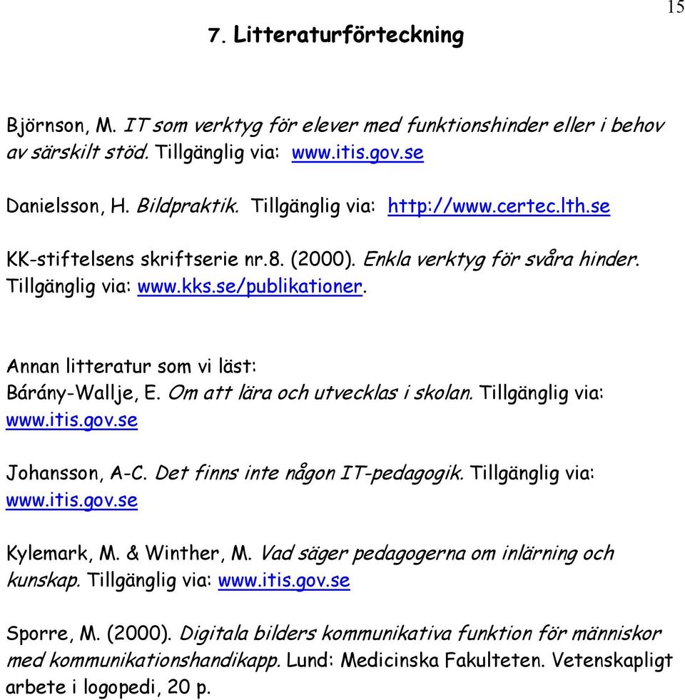 Annan litteratur som vi läst: Bárány-Wallje, E. Om att lära och utvecklas i skolan. Tillgänglig via: www.itis.gov.se Johansson, A-C. Det finns inte någon IT-pedagogik. Tillgänglig via: www.itis.gov.se Kylemark, M.