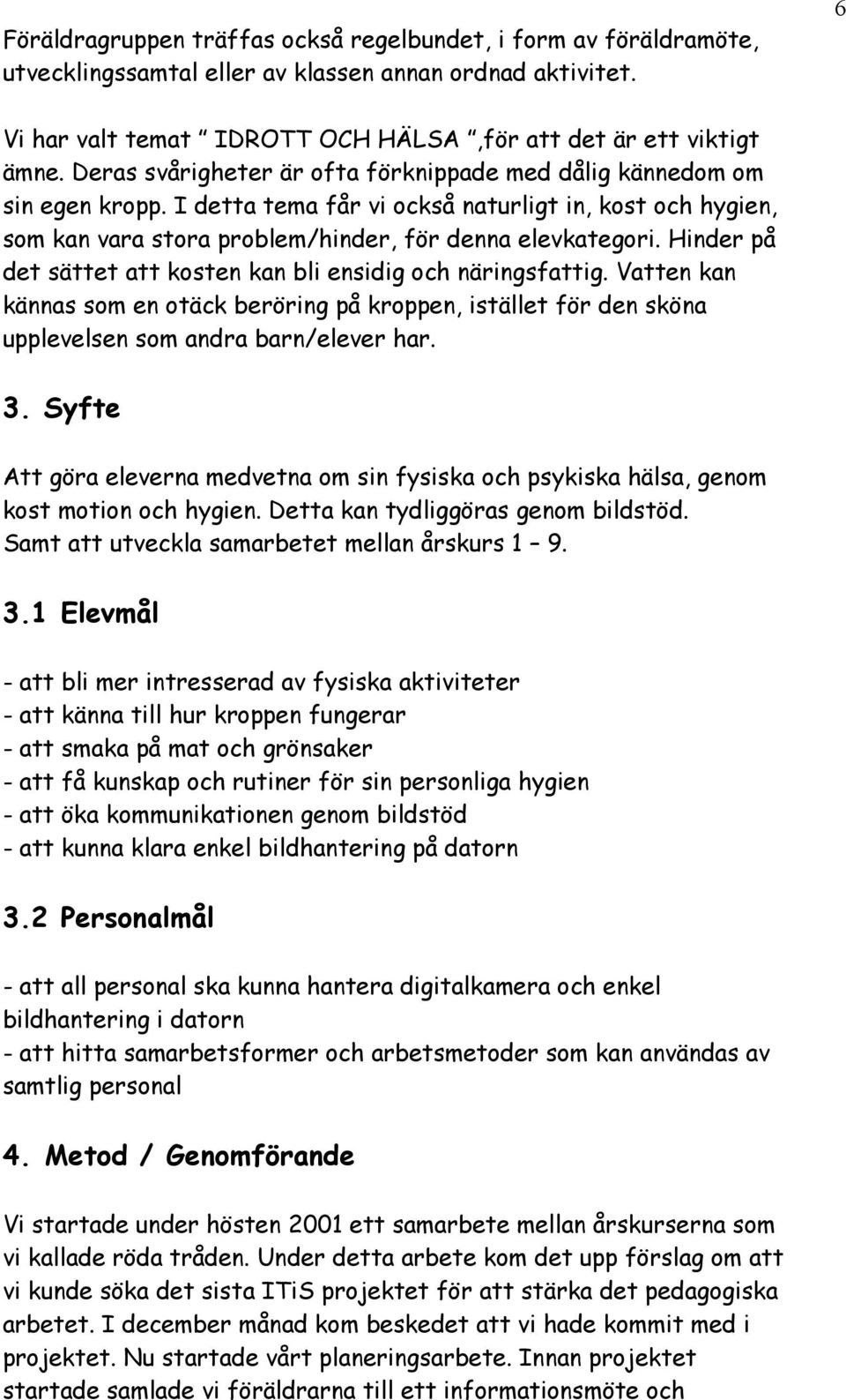 Hinder på det sättet att kosten kan bli ensidig och näringsfattig. Vatten kan kännas som en otäck beröring på kroppen, istället för den sköna upplevelsen som andra barn/elever har. 3.